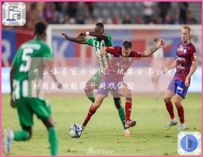 开云体育官方访问：玩家分享如何利用新功能提升游戏体验