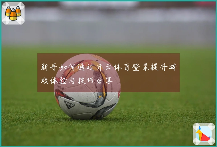 新手如何通过开云体育登录提升游戏体验与技巧分享