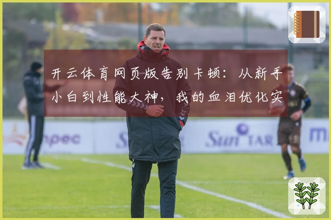 开云体育网页版告别卡顿：从新手小白到性能大神，我的血泪优化实测分享