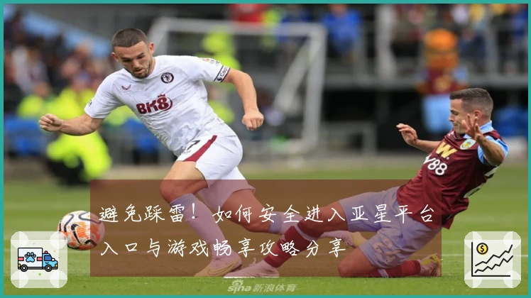 避免踩雷！如何安全进入亚星平台入口与游戏畅享攻略分享