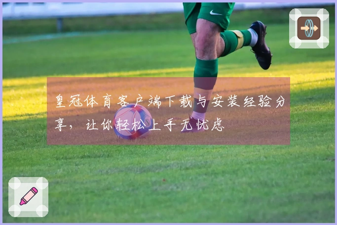 皇冠体育客户端下载与安装经验分享，让你轻松上手无忧虑