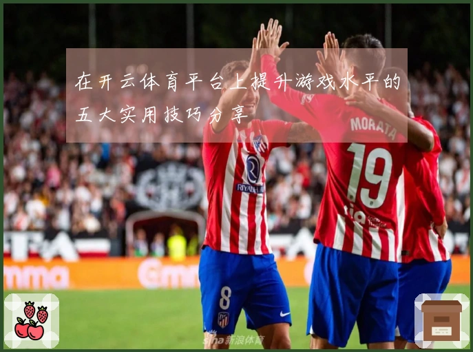 在开云体育平台上提升游戏水平的五大实用技巧分享