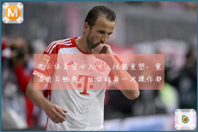 开云体育官方入口：性能重塑，重温昔日畅爽，让你的每一次操作都如有神助