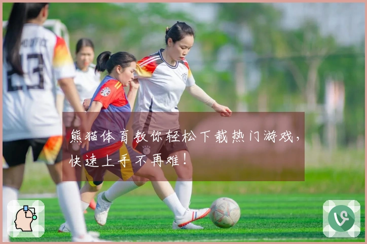 熊猫体育教你轻松下载热门游戏，快速上手不再难！