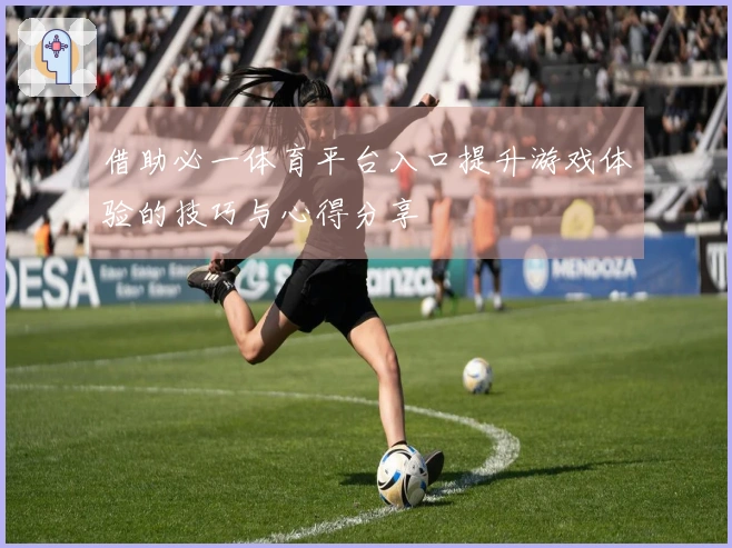 借助必一体育平台入口提升游戏体验的技巧与心得分享