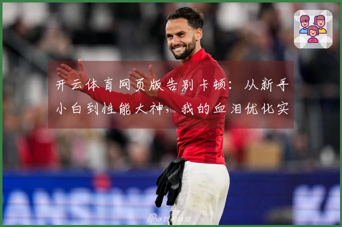 开云体育网页版告别卡顿：从新手小白到性能大神，我的血泪优化实测分享