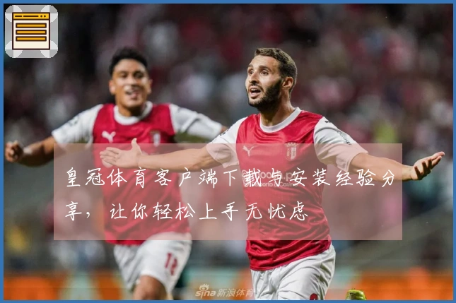 皇冠体育客户端下载与安装经验分享，让你轻松上手无忧虑
