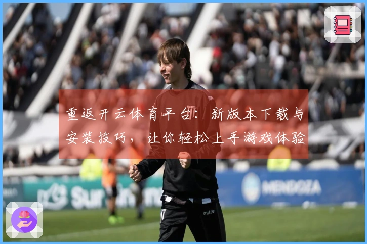 重返开云体育平台：新版本下载与安装技巧，让你轻松上手游戏体验
