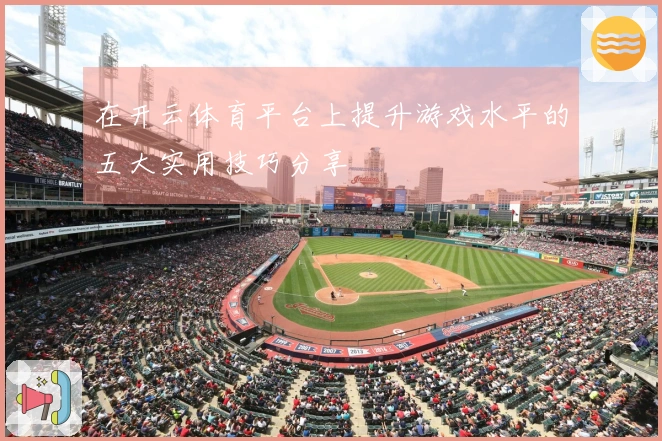 在开云体育平台上提升游戏水平的五大实用技巧分享