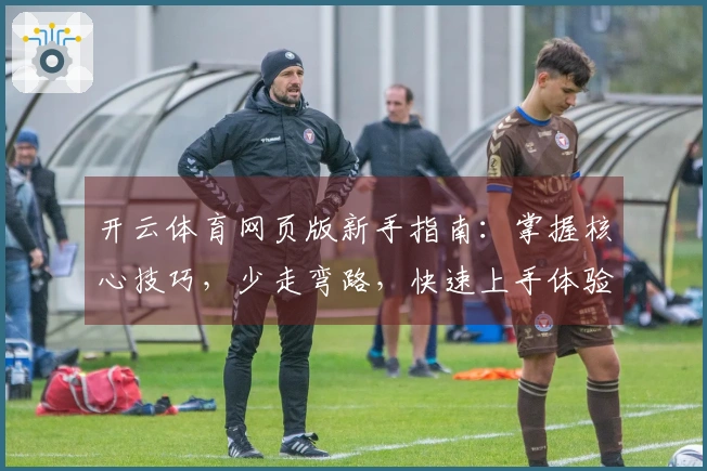 开云体育网页版新手指南：掌握核心技巧，少走弯路，快速上手体验